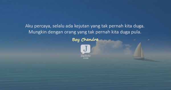 Aku percaya, selalu ada kejutan yang tak pernah kita duga. Mungkin dengan orang yang tak pernah kita duga pula.  - Boy Candra