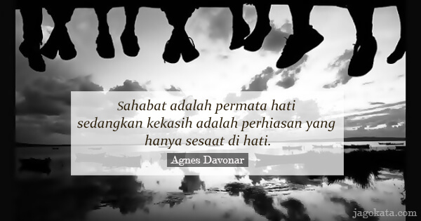 Sahabat adalah permata hati sedangkan kekasih adalah perhiasan yang hanya sesaat di hati.