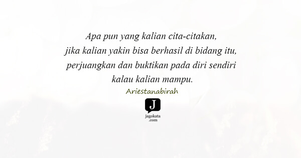 Apa pun yang kalian cita-citakan, jika kalian yakin bisa berhasil di bidang itu, perjuangkan dan buktikan pada diri sendiri kalau kalian mampu.