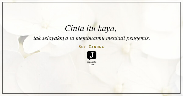Cinta itu kaya, tak selayaknya ia membuatmu menjadi pengemis.