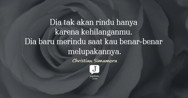 Dia tak akan rindu hanya karena kehilanganmu. Dia baru merindu saat kau benar-benar melupakannya.