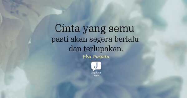 Cinta yang semu pasti akan segera berlalu dan terlupakan.