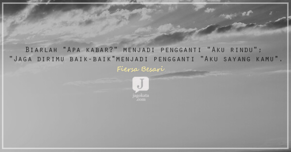 Biarlah "Apa kabar?" menjadi pengganti "Aku rindu"; "Jaga dirimu baik-baik"menjadi pengganti "Aku sayang kamu".