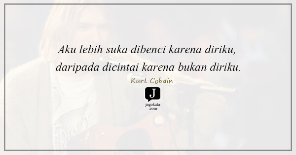 Aku lebih suka dibenci karena diriku, daripada dicintai karena bukan diriku.