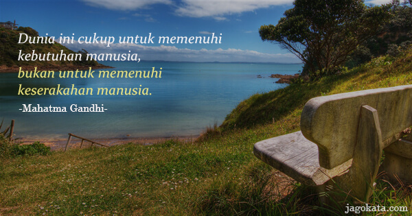 Dunia ini cukup untuk memenuhi kebutuhan manusia, bukan untuk memenuhi keserakahan manusia.