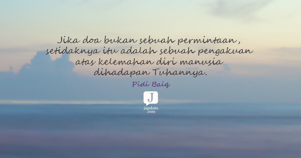 Jika doa bukan sebuah permintaan, setidaknya itu adalah sebuah pengakuan atas kelemahan diri manusia dihadapan Tuhannya.