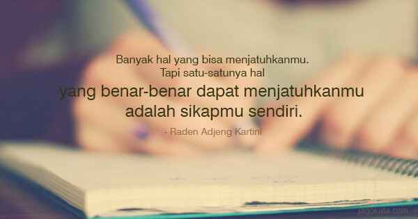 Banyak hal yang bisa menjatuhkanmu. Tapi satu-satunya hal yang benar-benar dapat menjatuhkanmu adalah sikapmu sendiri.