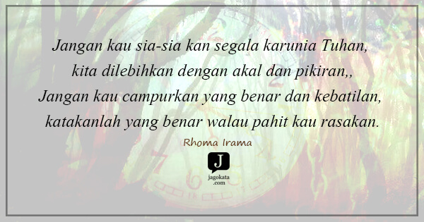 Jangan kau sia-sia kan segala karunia Tuhan, kita dilebihkan dengan akal dan pikiran,, Jangan kau campurkan yang benar dan kebatilan, katakanlah yang benar walau pahit kau rasakan.