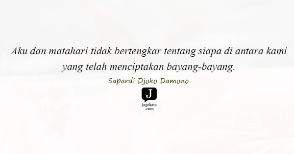 Aku dan matahari tidak bertengkar tentang siapa di antara kami yang telah menciptakan bayang-bayang.