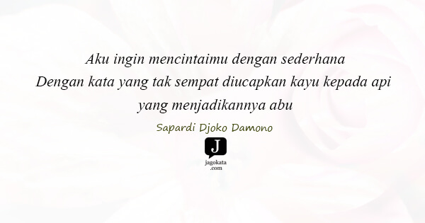 Aku ingin mencintaimu dengan sederhana  Dengan kata yang tak sempat diucapkan kayu kepada api yang menjadikannya abu