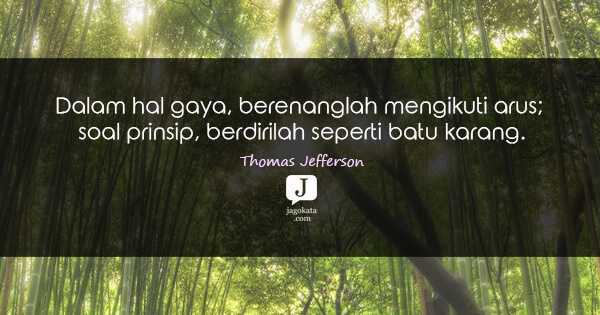 Dalam hal gaya, berenanglah mengikuti arus; soal prinsip, berdirilah seperti batu karang.