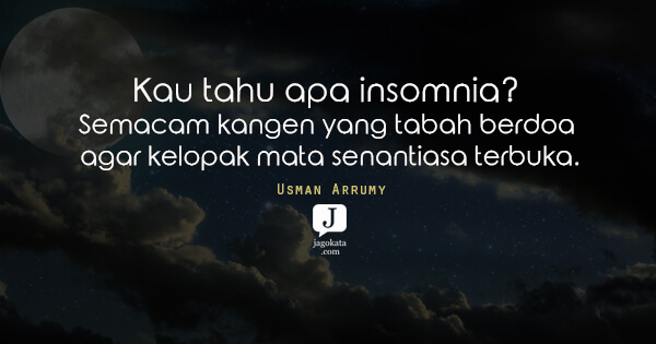 Kau tahu apa itu insomnia? Semacam kangen yang tabah berdoa agar kelopak mata senantiasa terbuka.