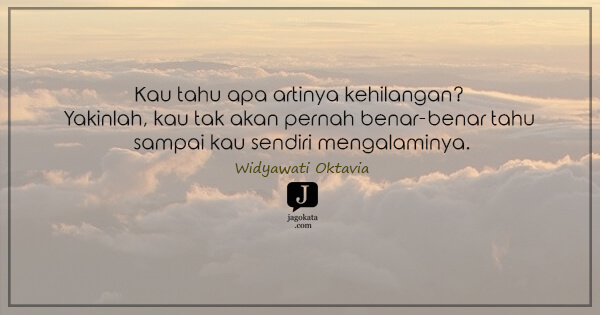 Kau tahu apa artinya kehilangan? Yakinlah, kau tak akan pernah benar-benar tahu sampai kau sendiri mengalaminya.