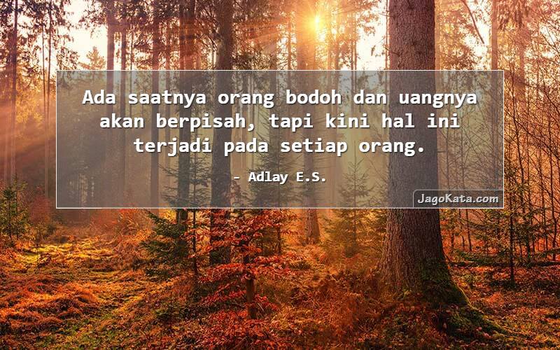 Ada saatnya orang bodoh dan uangnya akan berpisah, tapi kini hal ini terjadi pada setiap orang.
