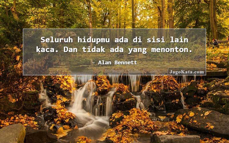 Seluruh hidupmu ada di sisi lain kaca. Dan tidak ada yang menonton.