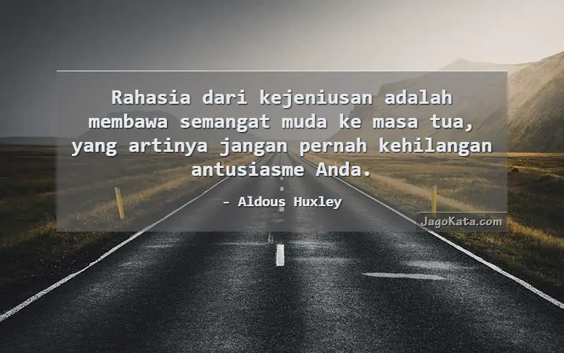 Rahasia dari kejeniusan adalah membawa semangat muda ke masa tua, yang artinya jangan pernah kehilangan antusiasme Anda.