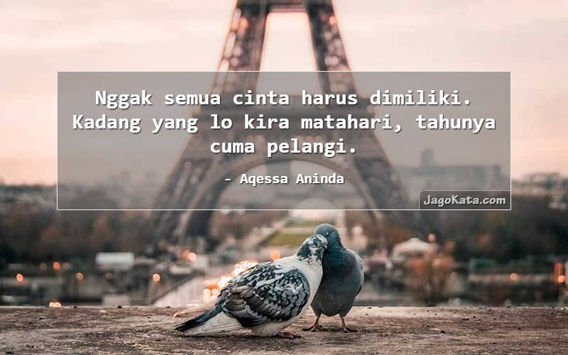 Nggak semua cinta harus dimiliki. Kadang yang lo kira matahari, tahunya cuma pelangi.