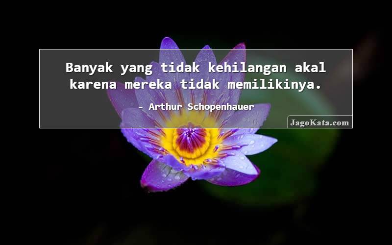 JagoKata.com | Arthur Schopenhauer - Banyak yang tidak kehilangan akal