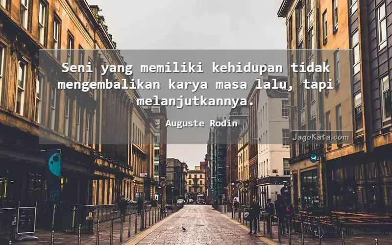 Seni yang memiliki kehidupan tidak mengembalikan karya masa lalu, tapi melanjutkannya.