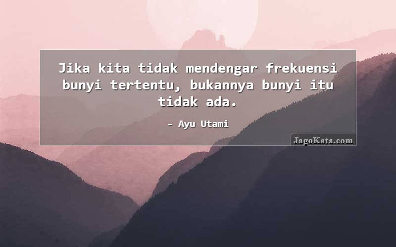 Jika kita tidak mendengar frekuensi bunyi tertentu, bukannya bunyi itu tidak ada.