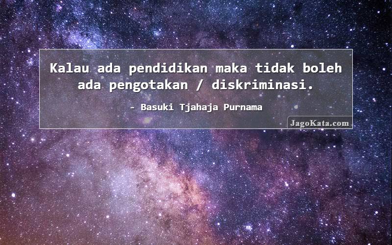 Kalau ada pendidikan maka tidak boleh ada pengotakan / diskriminasi.