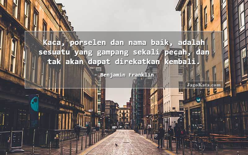 Kaca, porselen dan nama baik, adalah sesuatu yang gampang sekali pecah, dan tak akan dapat direkatkan kembali.