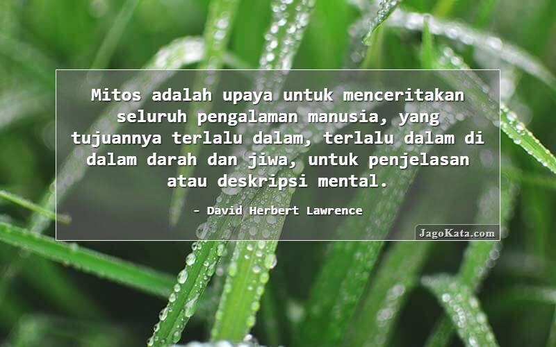 Mitos adalah upaya untuk menceritakan seluruh pengalaman manusia, yang tujuannya terlalu dalam, terlalu dalam di dalam darah dan jiwa, untuk penjelasan atau deskripsi mental.