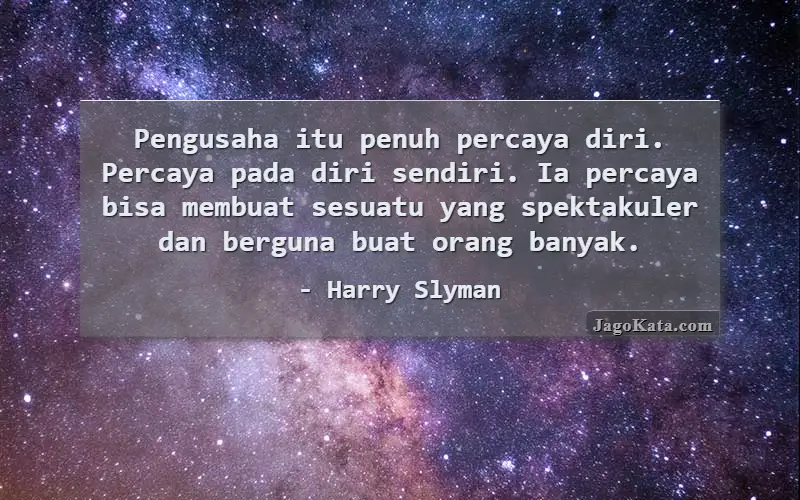 Pengusaha itu penuh percaya diri. Percaya pada diri sendiri. Ia percaya bisa membuat sesuatu yang spektakuler dan berguna buat orang banyak.