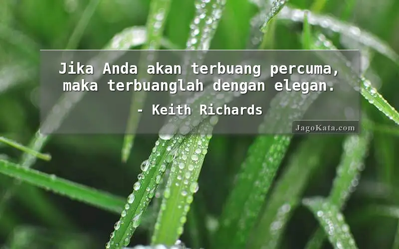Jika Anda akan terbuang percuma, maka terbuanglah dengan elegan.