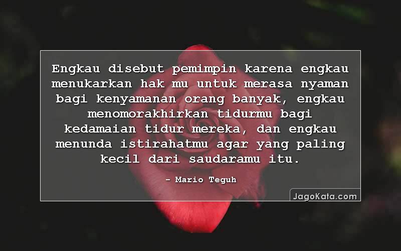 Engkau disebut pemimpin karena engkau menukarkan hak mu untuk merasa nyaman bagi kenyamanan orang banyak, engkau menomorakhirkan tidurmu bagi kedamaian tidur mereka, dan engkau menunda istirahatmu agar yang paling kecil dari saudaramu itu.