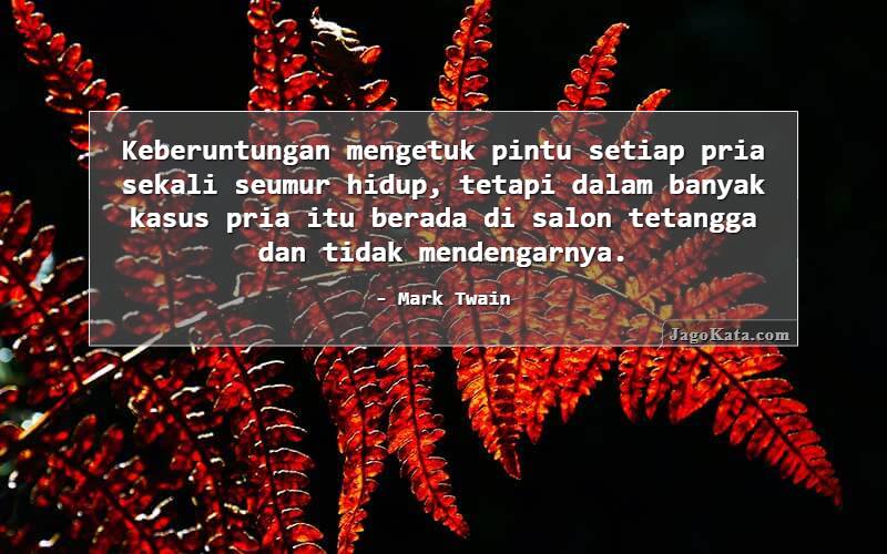 Keberuntungan mengetuk pintu setiap pria sekali seumur hidup, tetapi dalam banyak kasus pria itu berada di salon tetangga dan tidak mendengarnya.