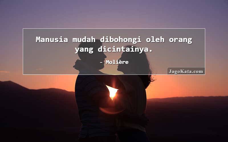 Manusia mudah dibohongi oleh orang yang dicintainya.