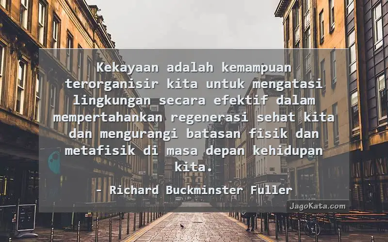 Kekayaan adalah kemampuan terorganisir kita untuk mengatasi lingkungan secara efektif dalam mempertahankan regenerasi sehat kita dan mengurangi batasan fisik dan metafisik di masa depan kehidupan kita.