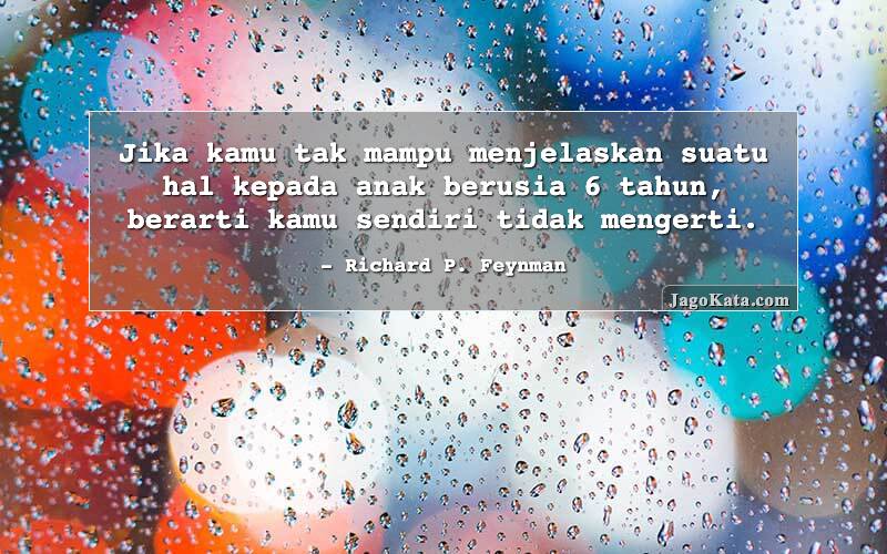 Jika kamu tak mampu menjelaskan suatu hal kepada anak berusia 6 tahun, berarti kamu sendiri tidak mengerti.
