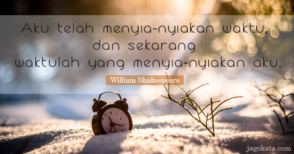 William Shakespeare - Aku telah menyia-nyiakan waktu, dan sekarang waktulah yang menyia-nyiakan aku.