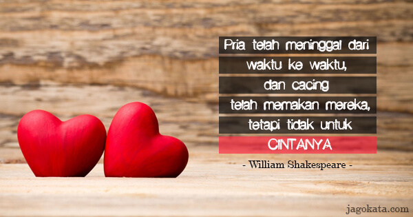William Shakespeare - Pria telah meninggal dari waktu ke waktu, dan cacing telah memakan mereka, tetapi tidak untuk cintanya.