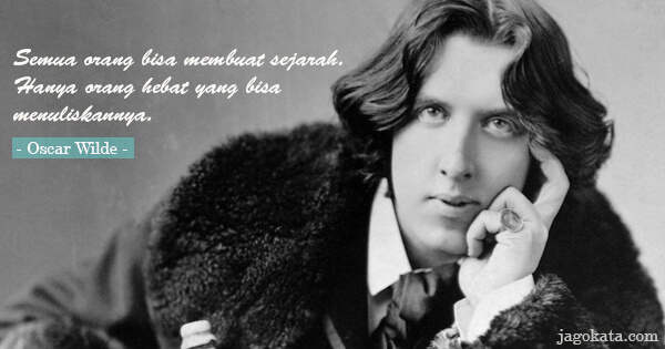 Oscar Wilde - Semua orang bisa membuat sejarah. Hanya orang hebat yang bisa menuliskannya.