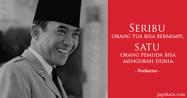 Soekarno - Seribu orang tua bisa bermimpi, satu orang pemuda bisa mengubah dunia.