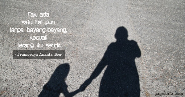 Pramoedya Ananta Toer - Tak ada satu hal pun tanpa bayang-bayang, kecuali terang itu sendiri.