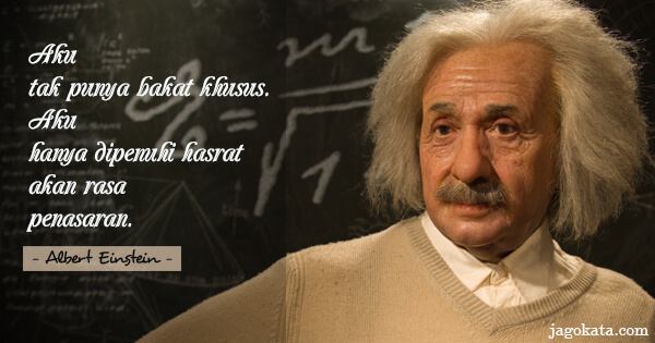 Albert Einstein - Aku tak punya bakat khusus. Aku hanya dipenuhi hasrat akan rasa penasaran.
