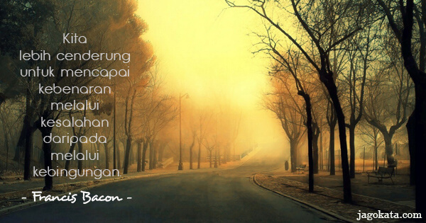 Francis Bacon - Kita lebih cenderung untuk mencapai kebenaran melalui kesalahan daripada melalui kebingungan.
