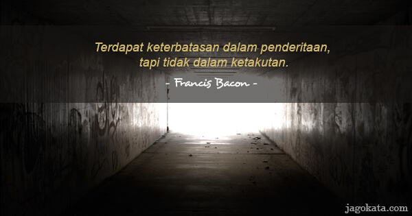 Francis Bacon - Terdapat keterbatasan dalam penderitaan, tapi tidak dalam ketakutan.