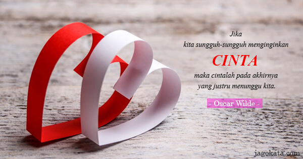 Oscar Wilde - Jika kita sungguh-sungguh menginginkan cinta, maka cintalah pada akhirnya yang justru menunggu kita.