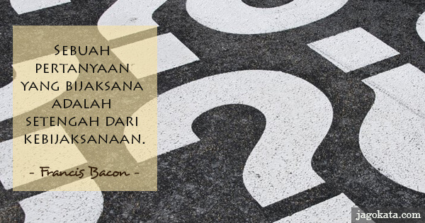 Francis Bacon - Sebuah pertanyaan yang bijaksana adalah setengah dari kebijaksanaan.