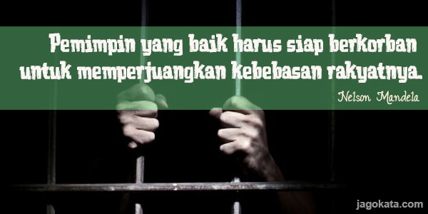 Nelson Mandela - Pemimpin yang baik harus siap berkorban untuk memperjuangkan kebebasan rakyatnya.