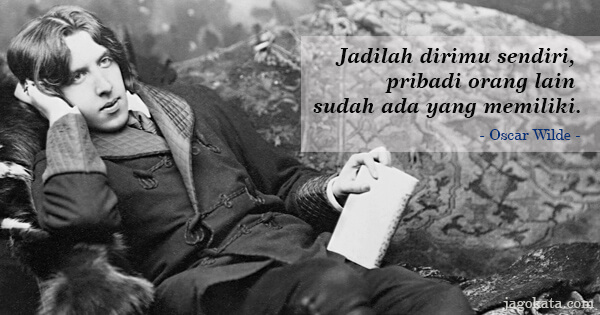 Oscar Wilde - Jadilah dirimu sendiri, pribadi orang lain sudah ada yang memiliki.