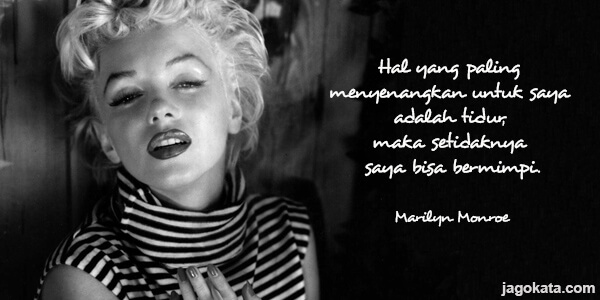 Marilyn Monroe - Hal yang paling menyenangkan untuk saya adalah tidur, maka setidaknya saya bisa bermimpi.