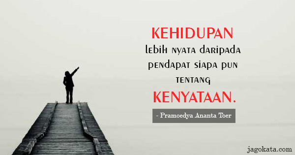 Pramoedya Ananta Toer - Kehidupan lebih nyata daripada pendapat siapa pun tentang kenyataan.