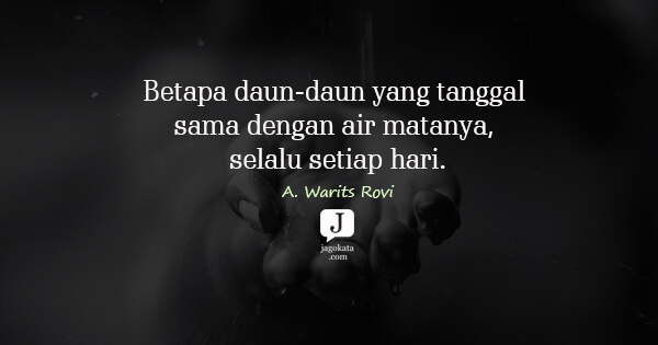 A. Warits Rovi - Betapa daun-daun yang tanggal sama dengan air matanya, selalu setiap hari.