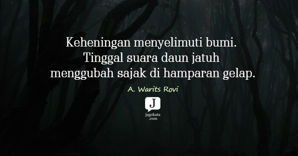 A. Warits Rovi - Keheningan menyelimuti bumi. Tinggal suara daun jatuh menggubah sajak di hamparan gelap.